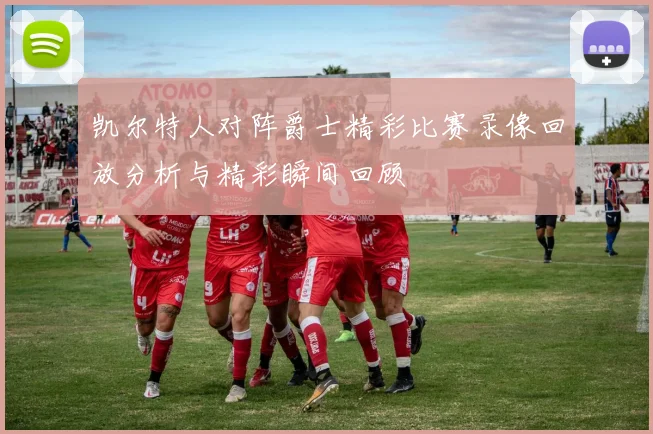 凯尔特人对阵爵士精彩比赛录像回放分析与精彩瞬间回顾