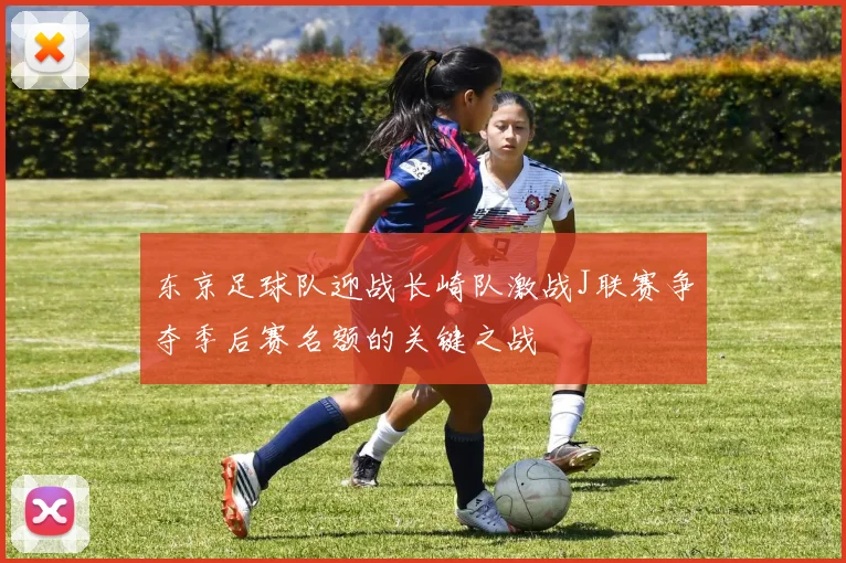 东京足球队迎战长崎队激战J联赛争夺季后赛名额的关键之战
