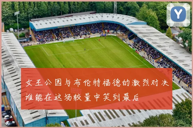 女王公园与布伦特福德的激烈对决谁能在这场较量中笑到最后