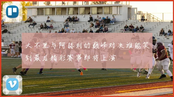 大不里与阿赫利的巅峰对决谁能笑到最后精彩赛事即将上演
