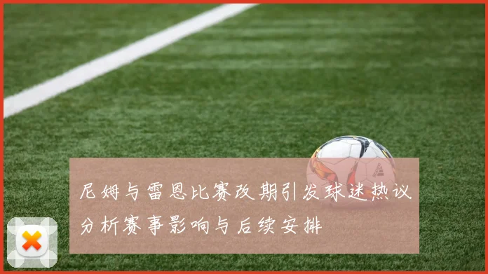 尼姆与雷恩比赛改期引发球迷热议分析赛事影响与后续安排