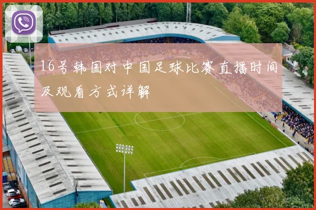 16号韩国对中国足球比赛直播时间及观看方式详解