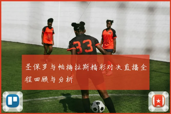 圣保罗与帕梅拉斯精彩对决直播全程回顾与分析