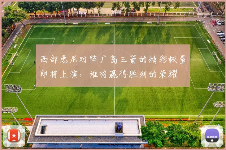 西部悉尼对阵广岛三箭的精彩较量即将上演，谁将赢得胜利的荣耀