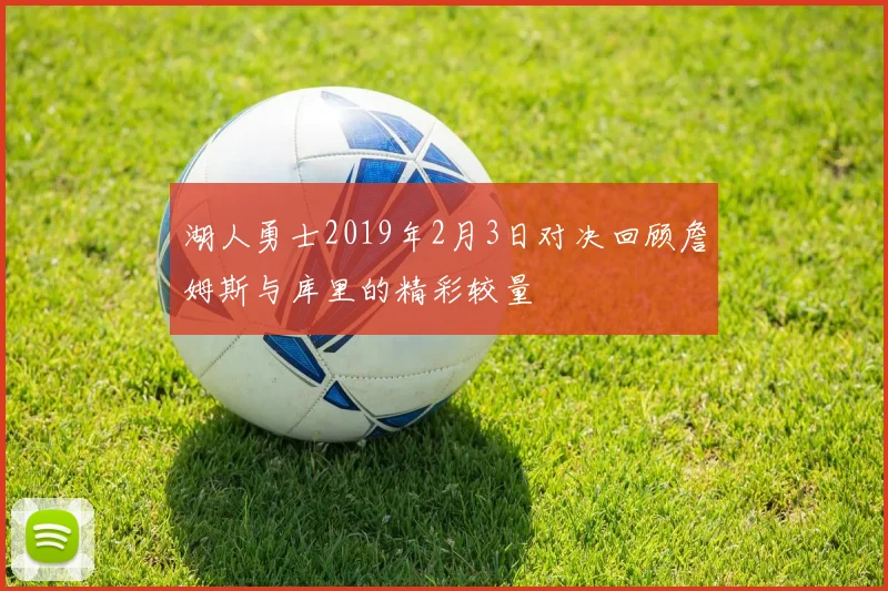 湖人勇士2019年2月3日对决回顾詹姆斯与库里的精彩较量