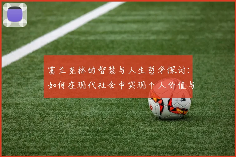 富兰克林的智慧与人生哲学探讨：如何在现代社会中实现个人价值与成功