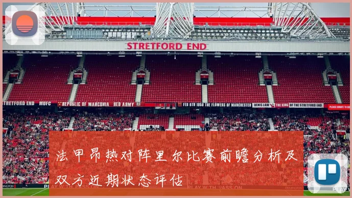 法甲昂热对阵里尔比赛前瞻分析及双方近期状态评估