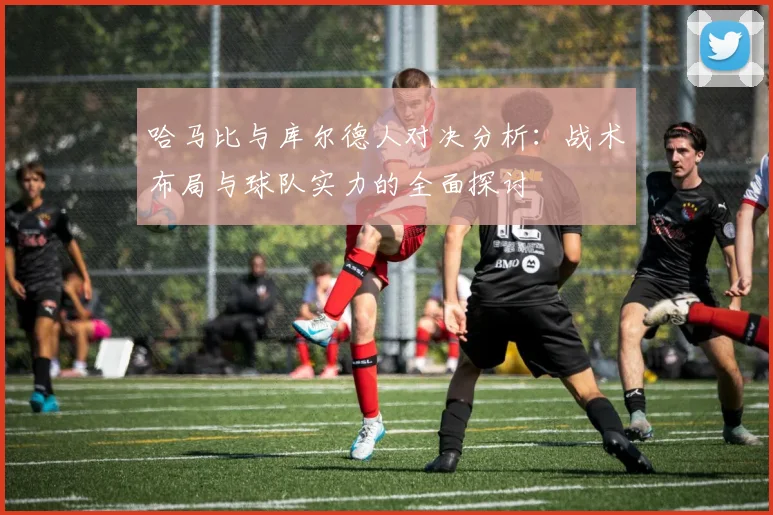哈马比与库尔德人对决分析：战术布局与球队实力的全面探讨