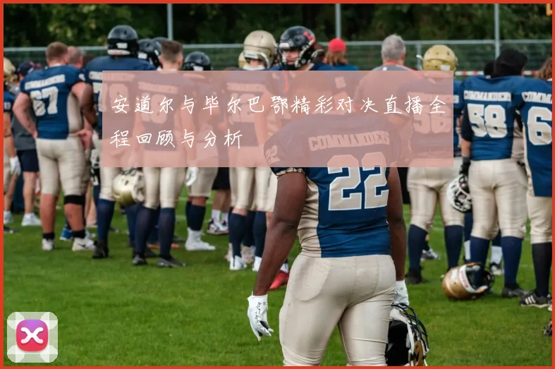 安道尔与毕尔巴鄂精彩对决直播全程回顾与分析