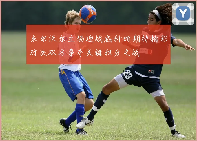 米尔沃尔主场迎战威科姆期待精彩对决双方争夺关键积分之战