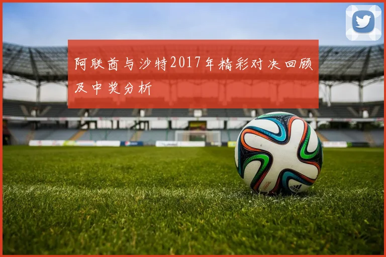 阿联酋与沙特2017年精彩对决回顾及中奖分析