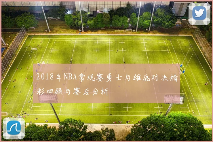 2018年NBA常规赛勇士与雄鹿对决精彩回顾与赛后分析