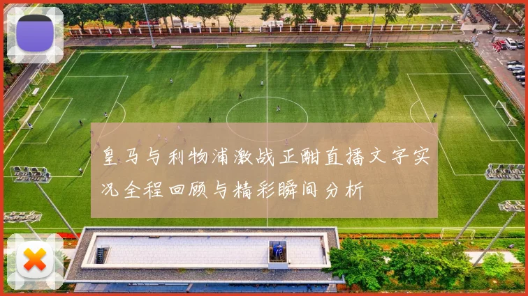 皇马与利物浦激战正酣直播文字实况全程回顾与精彩瞬间分析