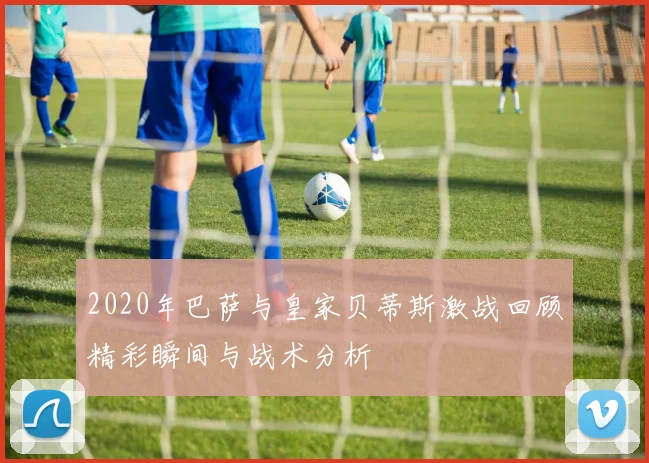 2020年巴萨与皇家贝蒂斯激战回顾精彩瞬间与战术分析