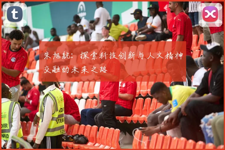 朱旭航：探索科技创新与人文精神交融的未来之路