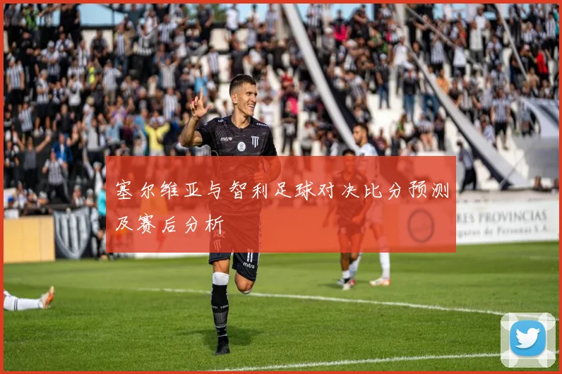 塞尔维亚与智利足球对决比分预测及赛后分析