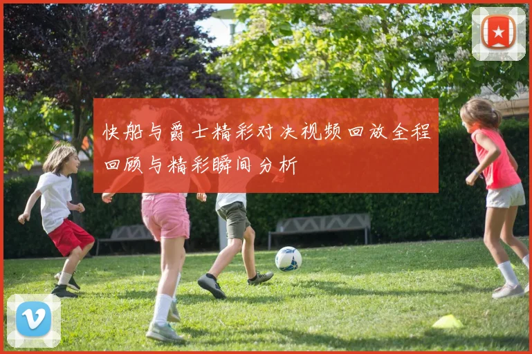 快船与爵士精彩对决视频回放全程回顾与精彩瞬间分析