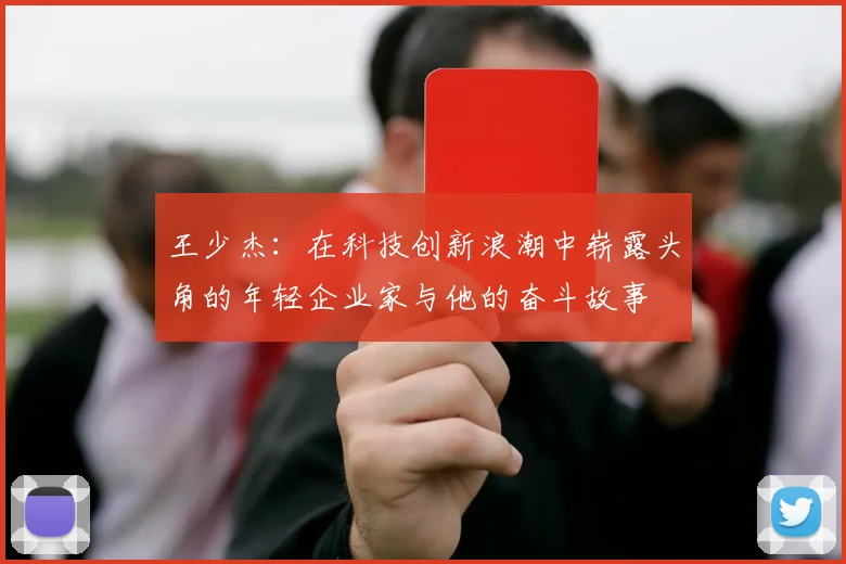 王少杰：在科技创新浪潮中崭露头角的年轻企业家与他的奋斗故事