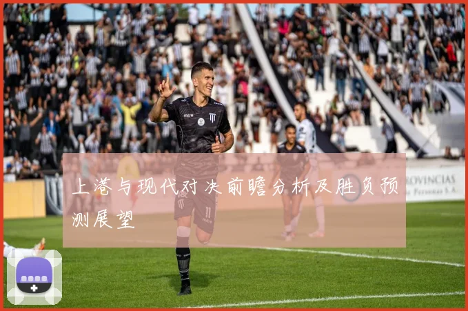 上港与现代对决前瞻分析及胜负预测展望