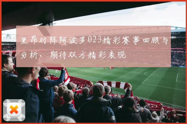 里昂对阵阿波罗023精彩赛事回顾与分析，期待双方精彩表现